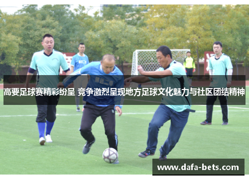 高要足球赛精彩纷呈 竞争激烈呈现地方足球文化魅力与社区团结精神