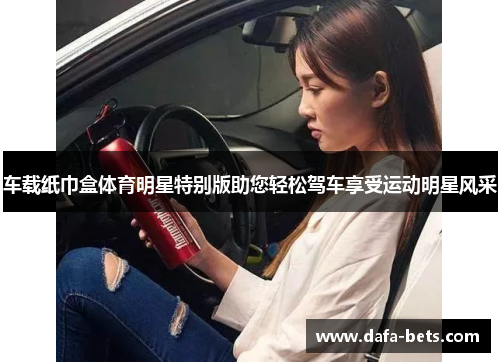 车载纸巾盒体育明星特别版助您轻松驾车享受运动明星风采