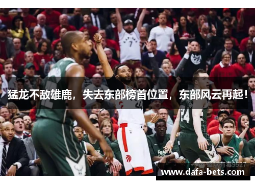猛龙不敌雄鹿，失去东部榜首位置，东部风云再起！