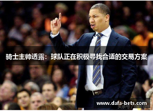 骑士主帅透露：球队正在积极寻找合适的交易方案